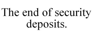 THE END OF SECURITY DEPOSITS.