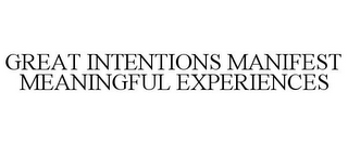 GREAT INTENTIONS MANIFEST MEANINGFUL EXPERIENCES