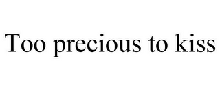 TOO PRECIOUS TO KISS