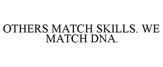 OTHERS MATCH SKILLS. WE MATCH DNA.