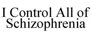 I CONTROL ALL OF SCHIZOPHRENIA