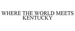 WHERE THE WORLD MEETS KENTUCKY