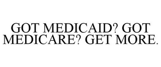 GOT MEDICAID? GOT MEDICARE? GET MORE.