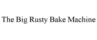 THE BIG RUSTY BAKE MACHINE