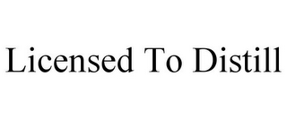 LICENSED TO DISTILL