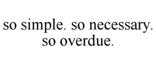 SO SIMPLE. SO NECESSARY. SO OVERDUE.