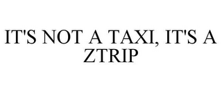 IT'S NOT A TAXI, IT'S A ZTRIP