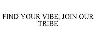 FIND YOUR VIBE, JOIN OUR TRIBE