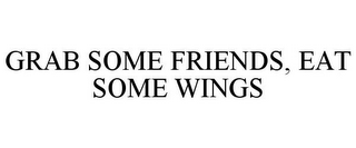 GRAB SOME FRIENDS, EAT SOME WINGS