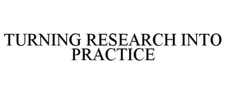 TURNING RESEARCH INTO PRACTICE