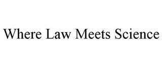 WHERE LAW MEETS SCIENCE