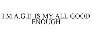 I.M.A.G.E. IS MY ALL GOOD ENOUGH