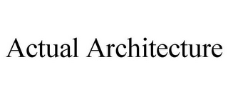 ACTUAL ARCHITECTURE