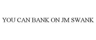 YOU CAN BANK ON JM SWANK