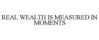 REAL WEALTH IS MEASURED IN MOMENTS