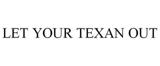 LET YOUR TEXAN OUT