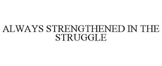 ALWAYS STRENGTHENED IN THE STRUGGLE