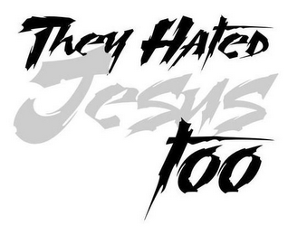 THEY HATED JESUS TOO