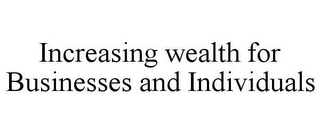 INCREASING WEALTH FOR BUSINESSES AND INDIVIDUALS