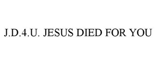 J.D.4.U. JESUS DIED FOR YOU