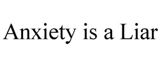 ANXIETY IS A LIAR