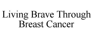 LIVING BRAVE THROUGH BREAST CANCER