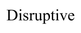 DISRUPTIVE