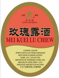 SUPER STAR BRAND MEI KUEI LU CHIEW CHINESE LIQUOR SPIRITS DISTILLED FROM SORGHUM WITH ROSE FLOWERS ADDED 750ML. ALC 54% BY VOL. IMPORTED BY DIAMOND HONG, INC. BROOKLYN, NEW YORK 11232 PRODUCED AND BOTTLED IN CHINA