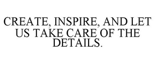 CREATE, INSPIRE, AND LET US TAKE CARE OF THE DETAILS.