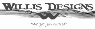 WILLIS DESIGNS W "WE GOT YOU COVERED"