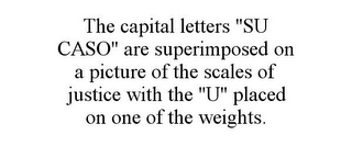 THE CAPITAL LETTERS "SU CASO" ARE SUPERIMPOSED ON A PICTURE OF THE SCALES OF JUSTICE WITH THE "U" PLACED ON ONE OF THE WEIGHTS.