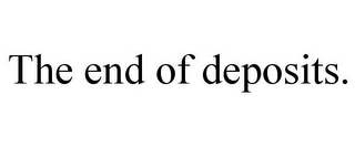 THE END OF DEPOSITS.