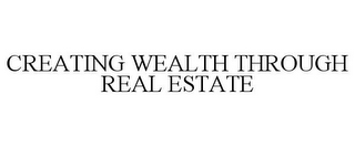 CREATING WEALTH THROUGH REAL ESTATE