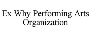 EX WHY PERFORMING ARTS ORGANIZATION