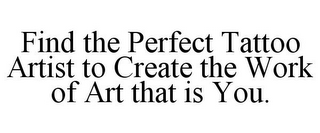 FIND THE PERFECT TATTOO ARTIST TO CREATE THE WORK OF ART THAT IS YOU.