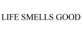 LIFE SMELLS GOOD