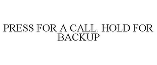 PRESS FOR A CALL. HOLD FOR BACKUP