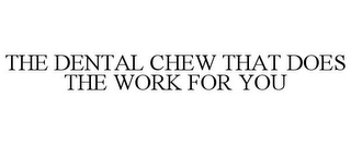 THE DENTAL CHEW THAT DOES THE WORK FOR YOU