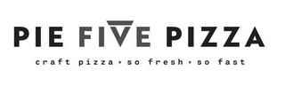 PIE FIVE PIZZA CRAFT PIZZA. SO FRESH. SO FAST.