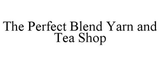 THE PERFECT BLEND YARN AND TEA SHOP