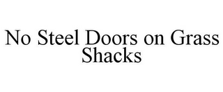 NO STEEL DOORS ON GRASS SHACKS