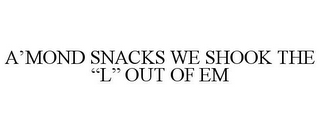 A'MOND SNACKS WE SHOOK THE "L" OUT OF EM