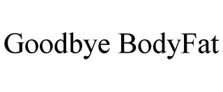 GOODBYE BODYFAT