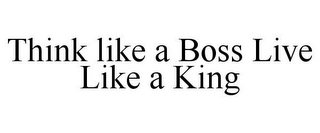 THINK LIKE A BOSS LIVE LIKE A KING
