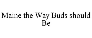 MAINE THE WAY BUDS SHOULD BE