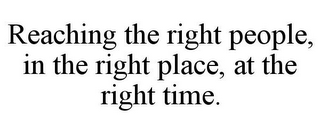 REACHING THE RIGHT PEOPLE, IN THE RIGHT PLACE, AT THE RIGHT TIME.