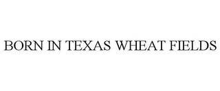 BORN IN TEXAS WHEAT FIELDS