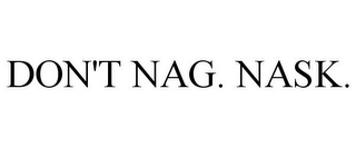 DON'T NAG. NASK.