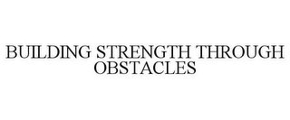 BUILDING STRENGTH THROUGH OBSTACLES