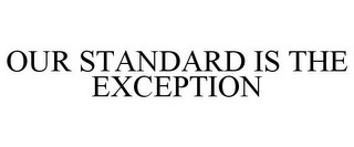 OUR STANDARD IS THE EXCEPTION